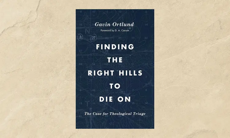 Finding the Right Hills to Die On Gavin Ortlund